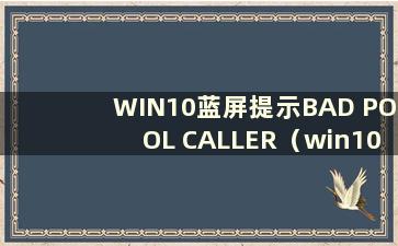 WIN10蓝屏提示BAD POOL CALLER（win10蓝屏出现page-fault-in-nonpaged-area）